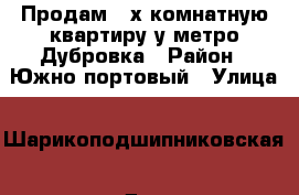 Продам 2-х комнатную квартиру у метро Дубровка › Район ­ Южно-портовый › Улица ­ Шарикоподшипниковская › Дом ­ 6/14 › Общая площадь ­ 60 › Цена ­ 11 300 000 - Московская обл., Москва г. Недвижимость » Квартиры продажа   . Московская обл.